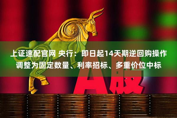 上证速配官网 央行：即日起14天期逆回购操作调整为固定数量、利率招标、多重价位中标