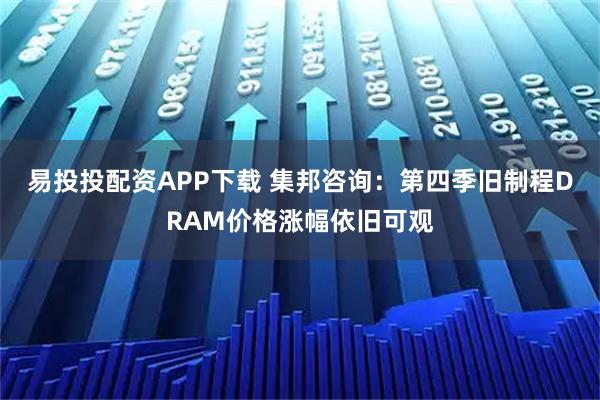 易投投配资APP下载 集邦咨询:第四季旧制程DRAM价格涨幅依旧可观