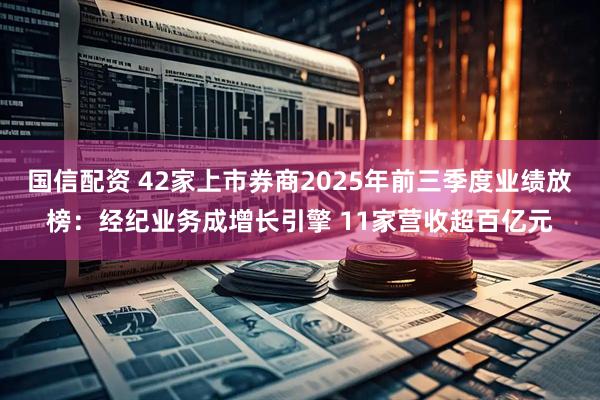 国信配资 42家上市券商2025年前三季度业绩放榜：经纪业务成增长引擎 11家营收超百亿元
