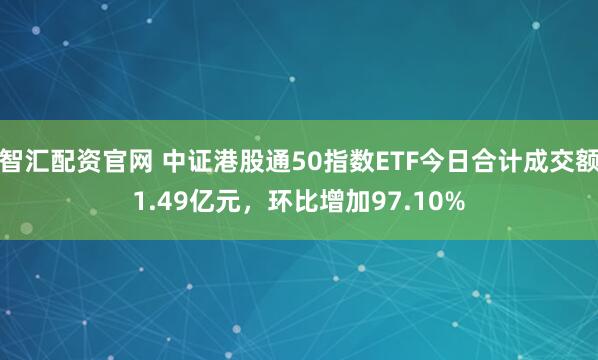 智汇配资官网 中证港股通50指数ETF今日合计成交额1.49亿元，环比增加97.10%
