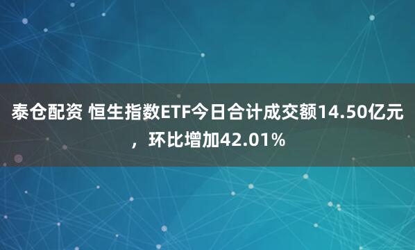 泰仓配资 恒生指数ETF今日合计成交额14.50亿元，环比增加42.01%
