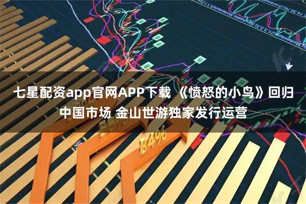 七星配资app官网APP下载 《愤怒的小鸟》回归中国市场 金山世游独家发行运营