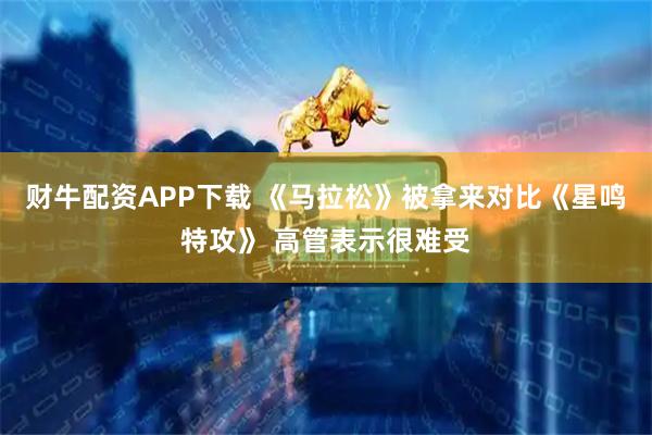 财牛配资APP下载 《马拉松》被拿来对比《星鸣特攻》 高管表示很难受