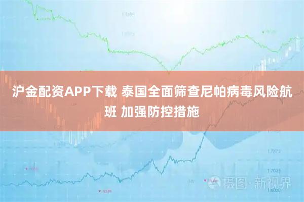 沪金配资APP下载 泰国全面筛查尼帕病毒风险航班 加强防控措施