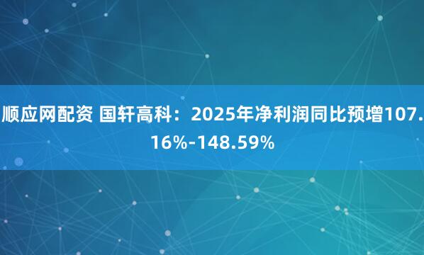 顺应网配资 国轩高科：2025年净利润同比预增107.16%-148.59%