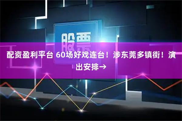 配资盈利平台 60场好戏连台！涉东莞多镇街！演出安排→