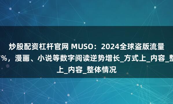 炒股配资杠杆官网 MUSO：2024全球盗版流量下降5.7%，漫画、小说等数字阅读逆势增长_方式上_内容_整体情况
