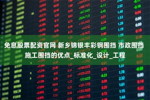 免息股票配资官网 新乡锦银丰彩钢围挡 市政围挡 施工围挡的优点_标准化_设计_工程