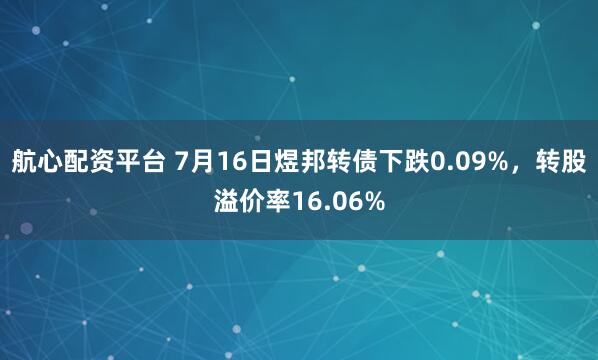 航心配资平台 7月16日煜邦转债下跌0.09%，转股溢价率16.06%