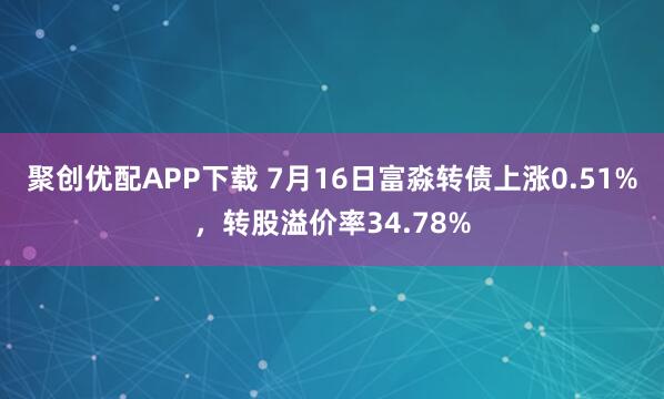 聚创优配APP下载 7月16日富淼转债上涨0.51%，转股溢价率34.78%