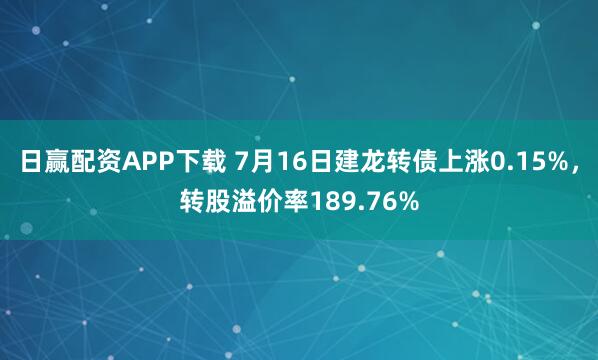 日赢配资APP下载 7月16日建龙转债上涨0.15%，转股溢价率189.76%
