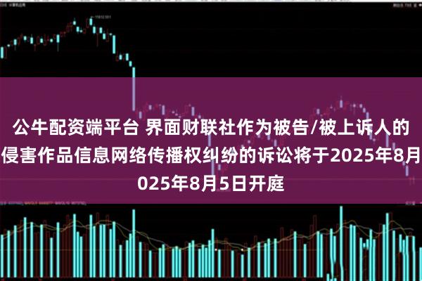 公牛配资端平台 界面财联社作为被告/被上诉人的1起涉及侵害作品信息网络传播权纠纷的诉讼将于2025年8月5日开庭