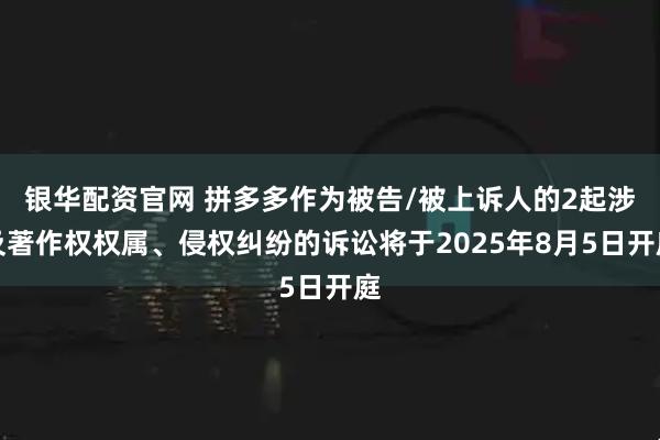 银华配资官网 拼多多作为被告/被上诉人的2起涉及著作权权属、侵权纠纷的诉讼将于2025年8月5日开庭