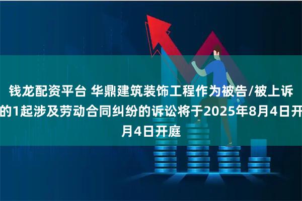 钱龙配资平台 华鼎建筑装饰工程作为被告/被上诉人的1起涉及劳动合同纠纷的诉讼将于2025年8月4日开庭