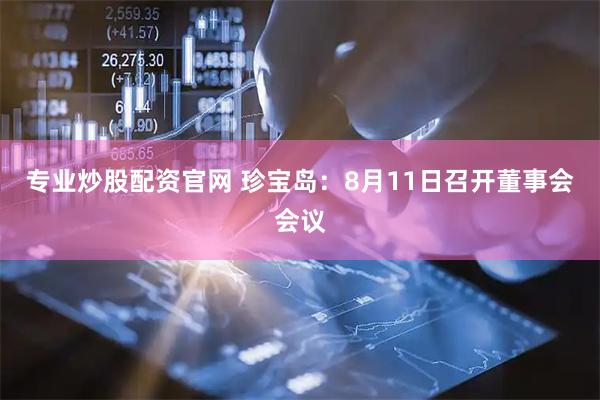 专业炒股配资官网 珍宝岛：8月11日召开董事会会议