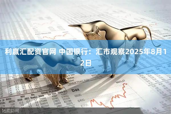 利赢汇配资官网 中国银行：汇市观察2025年8月12日