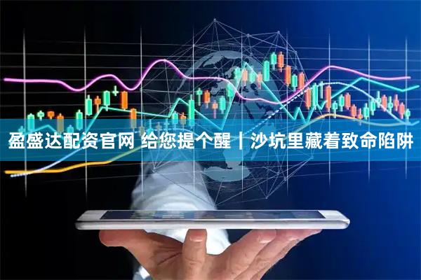 盈盛达配资官网 给您提个醒｜沙坑里藏着致命陷阱